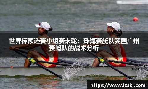 世界杯预选赛小组赛末轮：珠海赛艇队突围广州赛艇队的战术分析