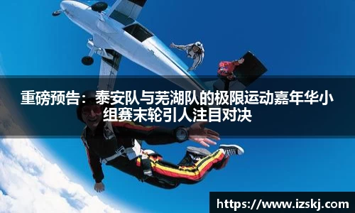 重磅预告：泰安队与芜湖队的极限运动嘉年华小组赛末轮引人注目对决