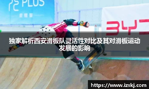独家解析西安滑板队灵活性对比及其对滑板运动发展的影响