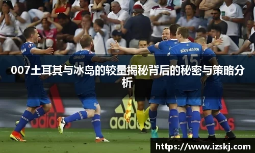 007土耳其与冰岛的较量揭秘背后的秘密与策略分析