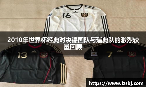 2010年世界杯经典对决德国队与瑞典队的激烈较量回顾